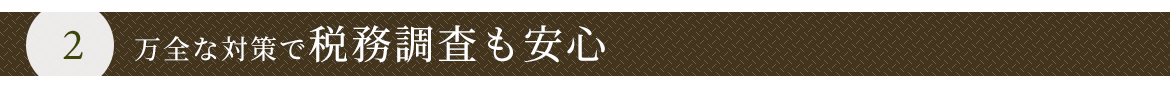 ２　万全の対策で税務調査も安心